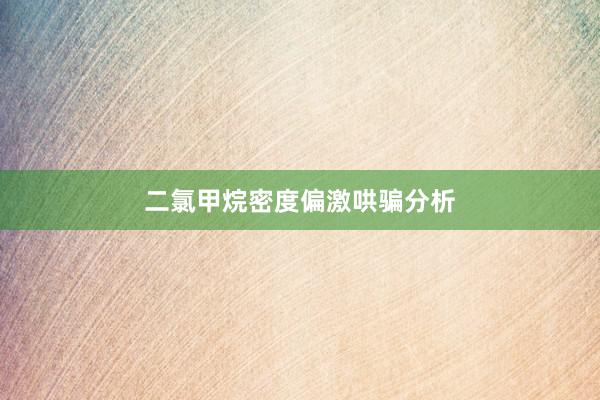 二氯甲烷密度偏激哄骗分析