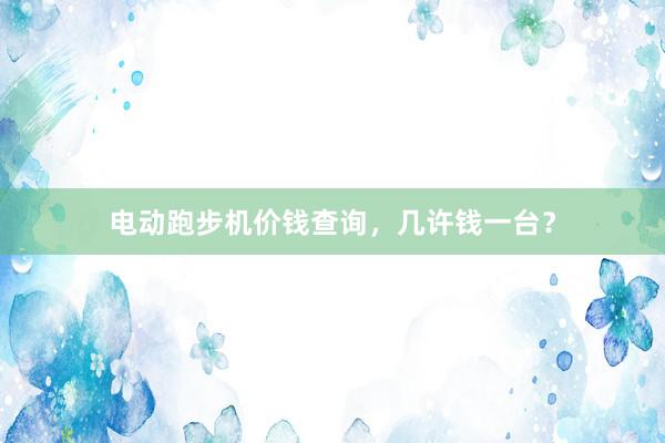 电动跑步机价钱查询，几许钱一台？
