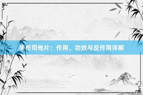 非布司他片：作用、功效与反作用详解