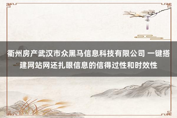 衢州房产武汉市众黑马信息科技有限公司 一键搭建网站网还扎眼信息的信得过性和时效性