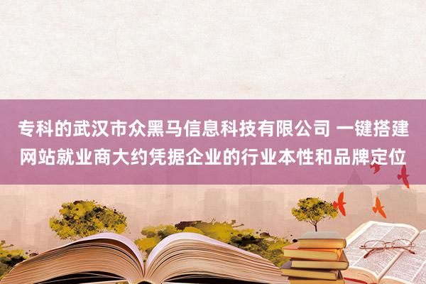 专科的武汉市众黑马信息科技有限公司 一键搭建网站就业商大约凭据企业的行业本性和品牌定位
