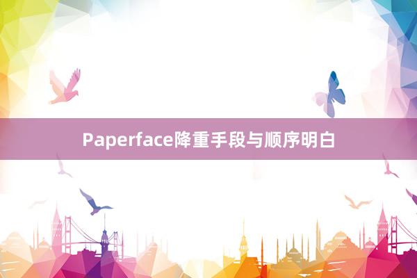 Paperface降重手段与顺序明白