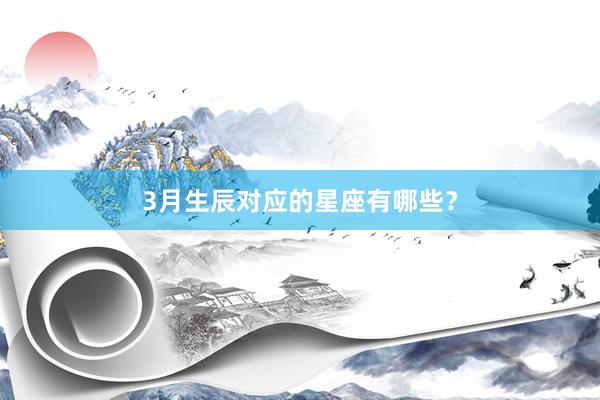 3月生辰对应的星座有哪些？