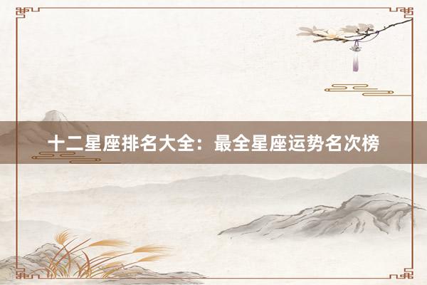 十二星座排名大全：最全星座运势名次榜