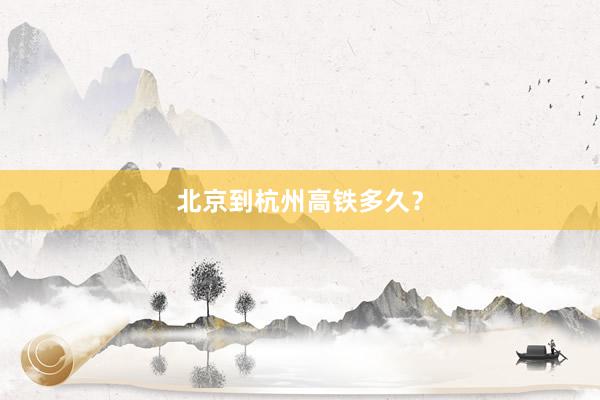 北京到杭州高铁多久？