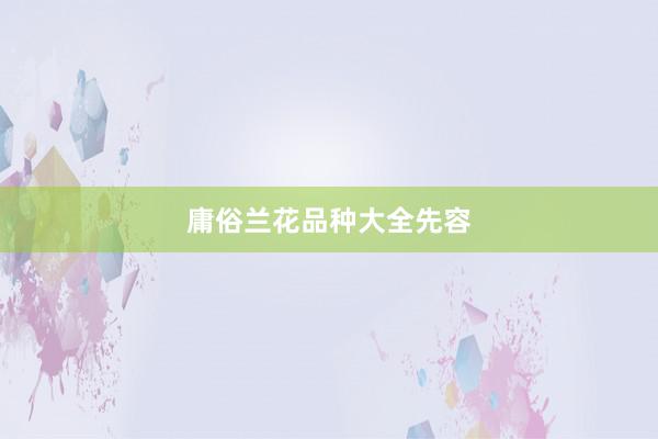 庸俗兰花品种大全先容