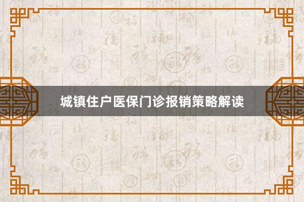 城镇住户医保门诊报销策略解读