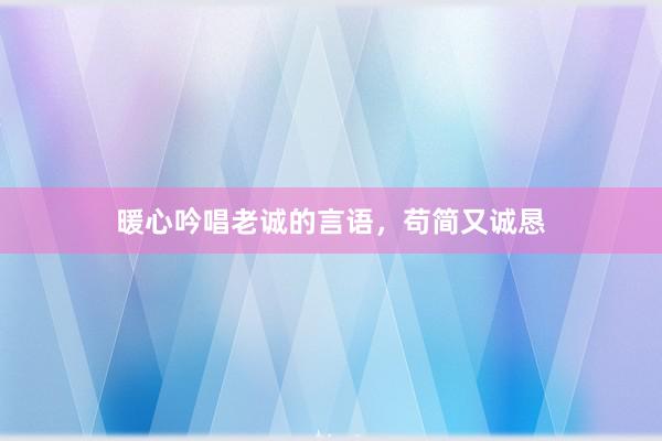 暖心吟唱老诚的言语，苟简又诚恳